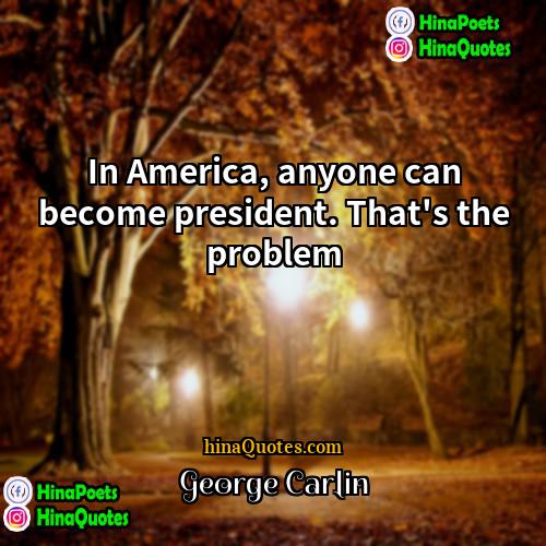 George Carlin Quotes | In America, anyone can become president. That's